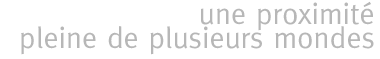 une proximité pleine de plusieurs mondes